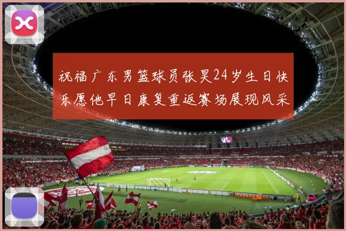 祝福广东男篮球员张昊24岁生日快乐愿他早日康复重返赛场展现风采