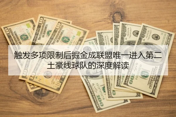触发多项限制后掘金成联盟唯一进入第二土豪线球队的深度解读