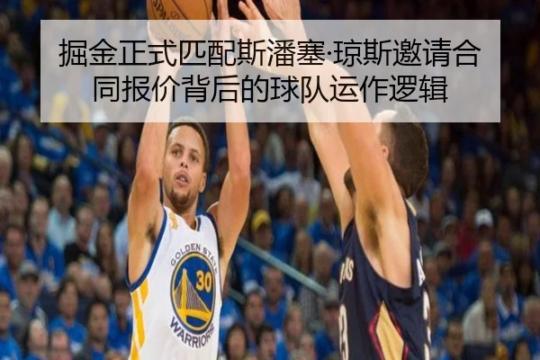 掘金正式匹配斯潘塞·琼斯邀请合同报价背后的球队运作逻辑